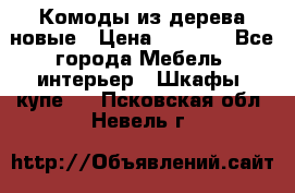 Комоды из дерева новые › Цена ­ 9 300 - Все города Мебель, интерьер » Шкафы, купе   . Псковская обл.,Невель г.